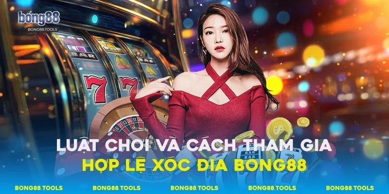Luật chơi và cách tham gia hợp lệ Xóc đĩa Bong88