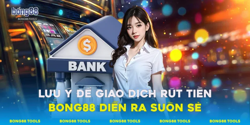 Rút Tiền Bong88 Hướng Dẫn Chi Tiết Từ A-Z Cho Người Mới 4 lưu ý để giao dịch rút tiền Bong88 diễn ra suôn sẻ